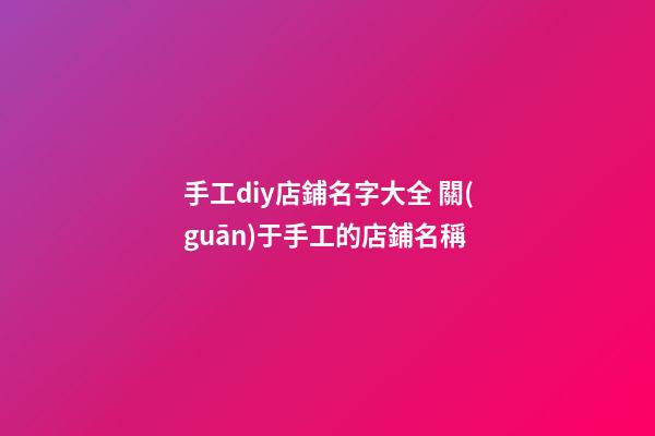 手工diy店鋪名字大全 關(guān)于手工的店鋪名稱-第1張-店鋪起名-玄機(jī)派